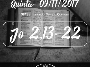 31ª Semana do Tempo Comum- 09/11/2017 (Jo 2,13-22)