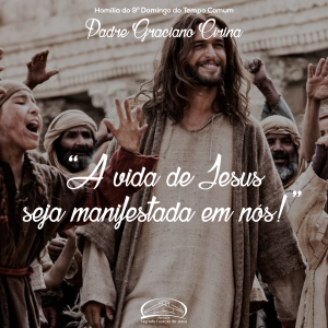"A vida de Jesus seja manifestada em nós!" Homilia do 9º domingo do tempo comum- Pe Graciano