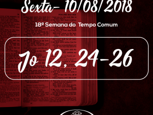 18ª Semana do Tempo Comum- 10/08/2018 (Jo 12,24-26)